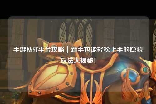 手游私SF平台攻略｜新手也能轻松上手的隐藏玩法大揭秘！