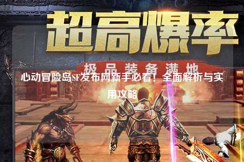 心动冒险岛SF发布网新手必看！全面解析与实用攻略