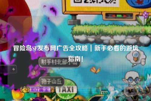 冒险岛SF发布网广告全攻略｜新手必看的避坑指南！