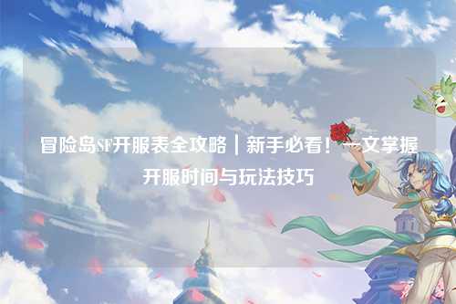 冒险岛SF开服表全攻略｜新手必看！一文掌握开服时间与玩法技巧