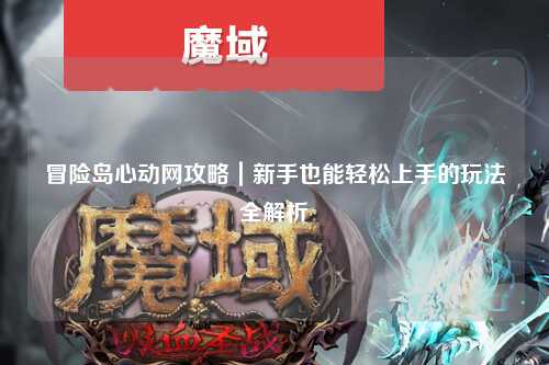 冒险岛心动网攻略｜新手也能轻松上手的玩法全解析