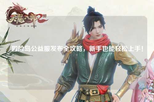 冒险岛公益服发布全攻略，新手也能轻松上手！