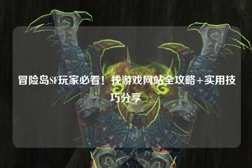 冒险岛SF玩家必看！找游戏网站全攻略+实用技巧分享✨